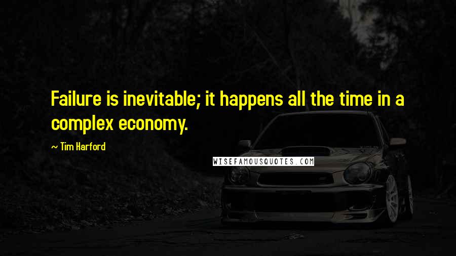 Tim Harford Quotes: Failure is inevitable; it happens all the time in a complex economy.