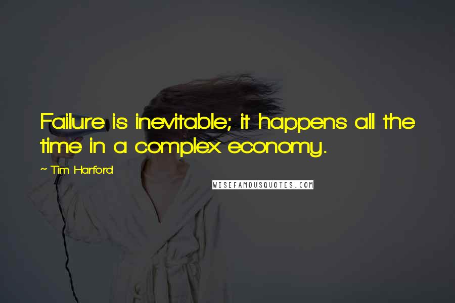 Tim Harford Quotes: Failure is inevitable; it happens all the time in a complex economy.