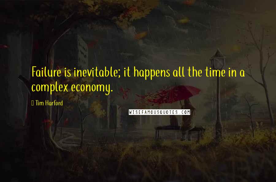 Tim Harford Quotes: Failure is inevitable; it happens all the time in a complex economy.