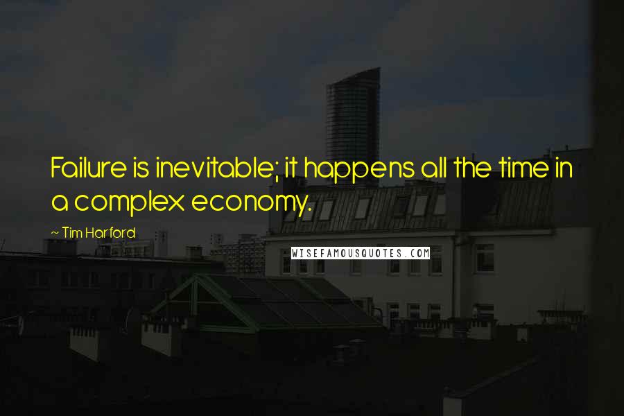 Tim Harford Quotes: Failure is inevitable; it happens all the time in a complex economy.