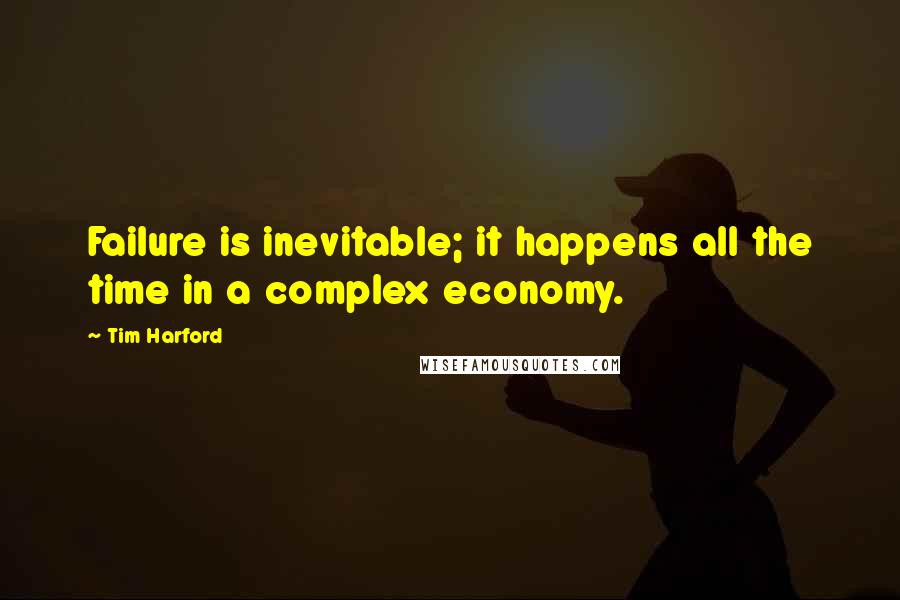 Tim Harford Quotes: Failure is inevitable; it happens all the time in a complex economy.