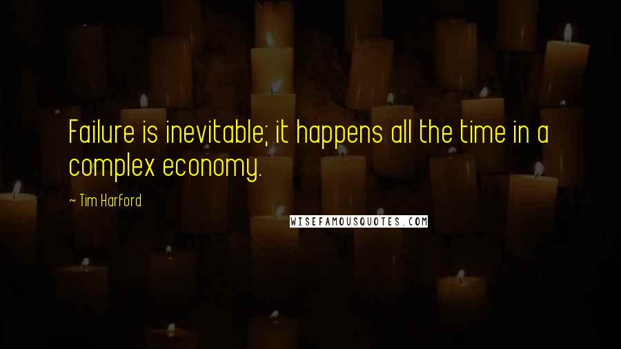 Tim Harford Quotes: Failure is inevitable; it happens all the time in a complex economy.