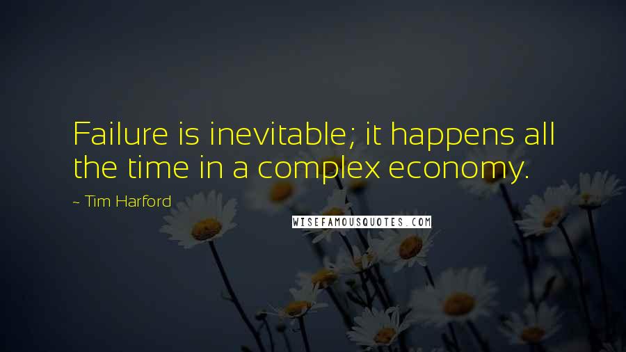 Tim Harford Quotes: Failure is inevitable; it happens all the time in a complex economy.