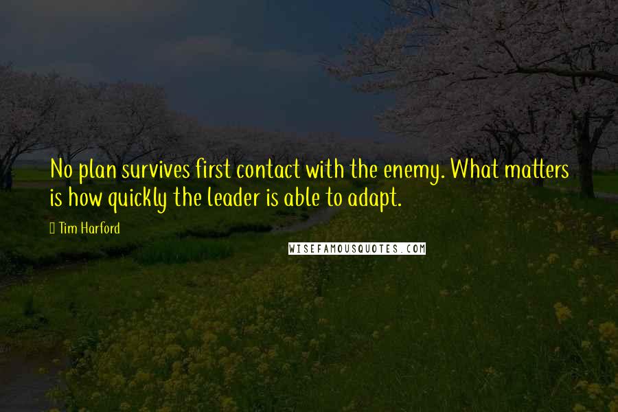 Tim Harford Quotes: No plan survives first contact with the enemy. What matters is how quickly the leader is able to adapt.