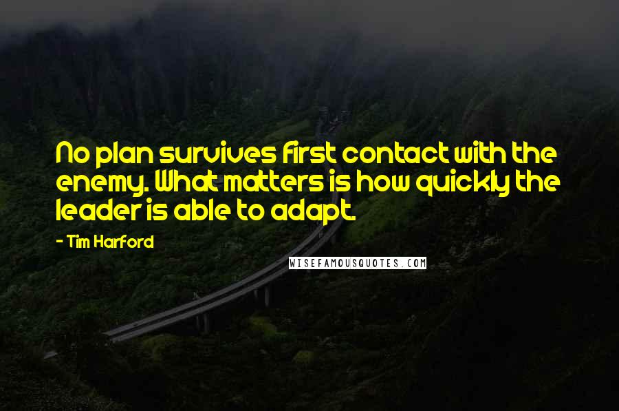 Tim Harford Quotes: No plan survives first contact with the enemy. What matters is how quickly the leader is able to adapt.