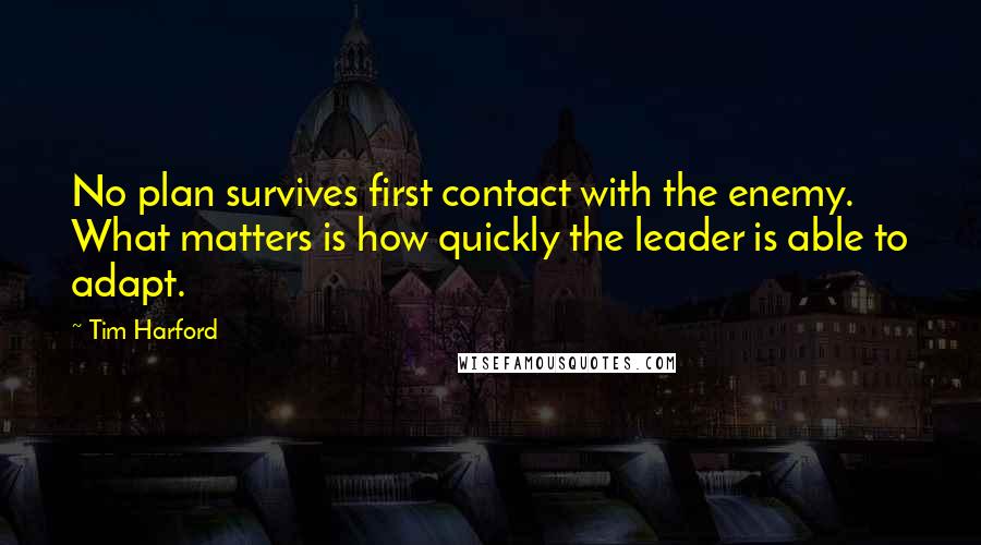 Tim Harford Quotes: No plan survives first contact with the enemy. What matters is how quickly the leader is able to adapt.