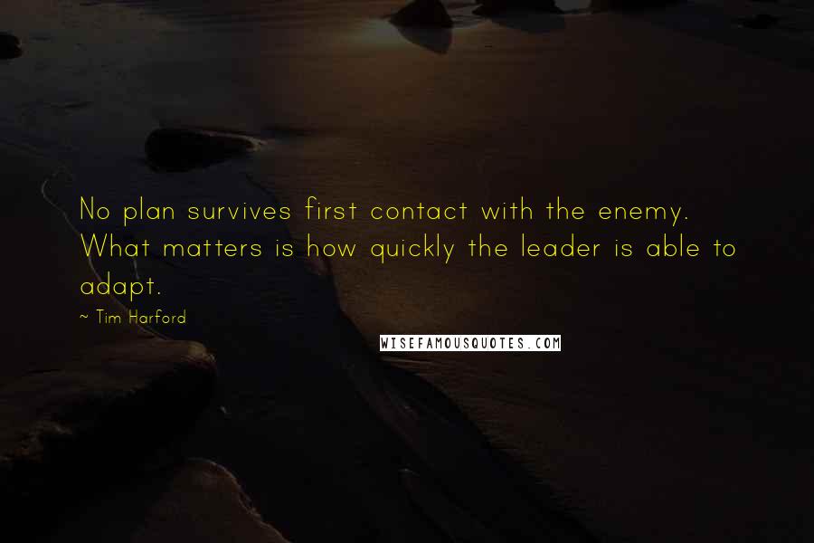 Tim Harford Quotes: No plan survives first contact with the enemy. What matters is how quickly the leader is able to adapt.