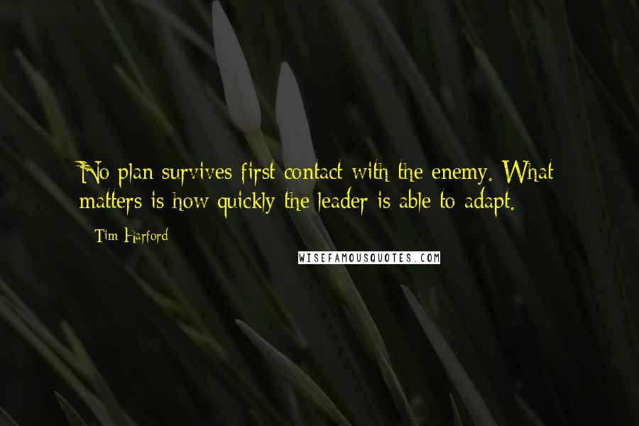 Tim Harford Quotes: No plan survives first contact with the enemy. What matters is how quickly the leader is able to adapt.