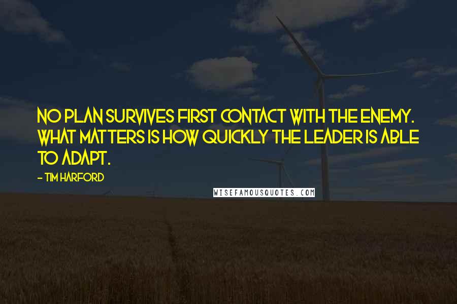 Tim Harford Quotes: No plan survives first contact with the enemy. What matters is how quickly the leader is able to adapt.