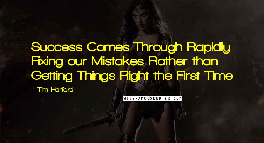 Tim Harford Quotes: Success Comes Through Rapidly Fixing our Mistakes Rather than Getting Things Right the First Time