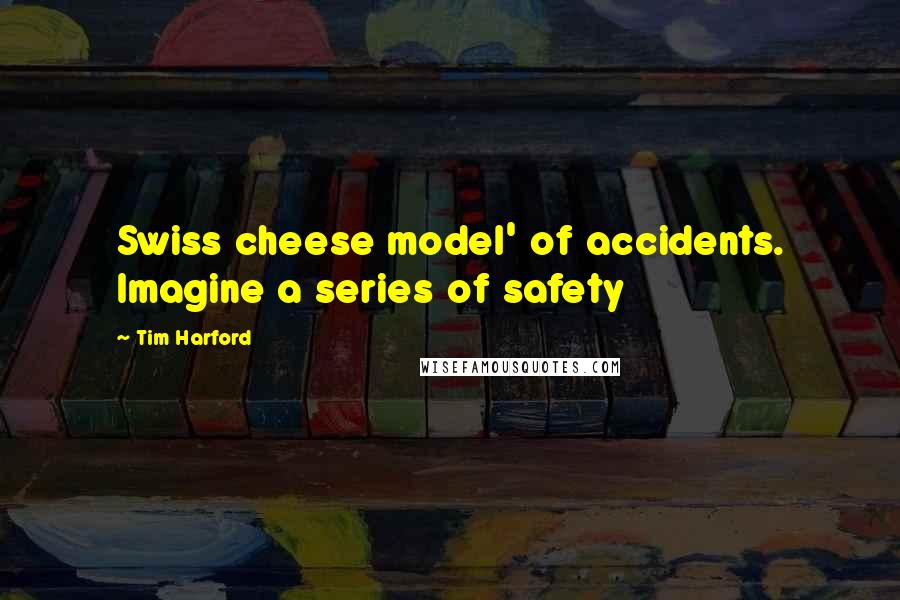 Tim Harford Quotes: Swiss cheese model' of accidents. Imagine a series of safety