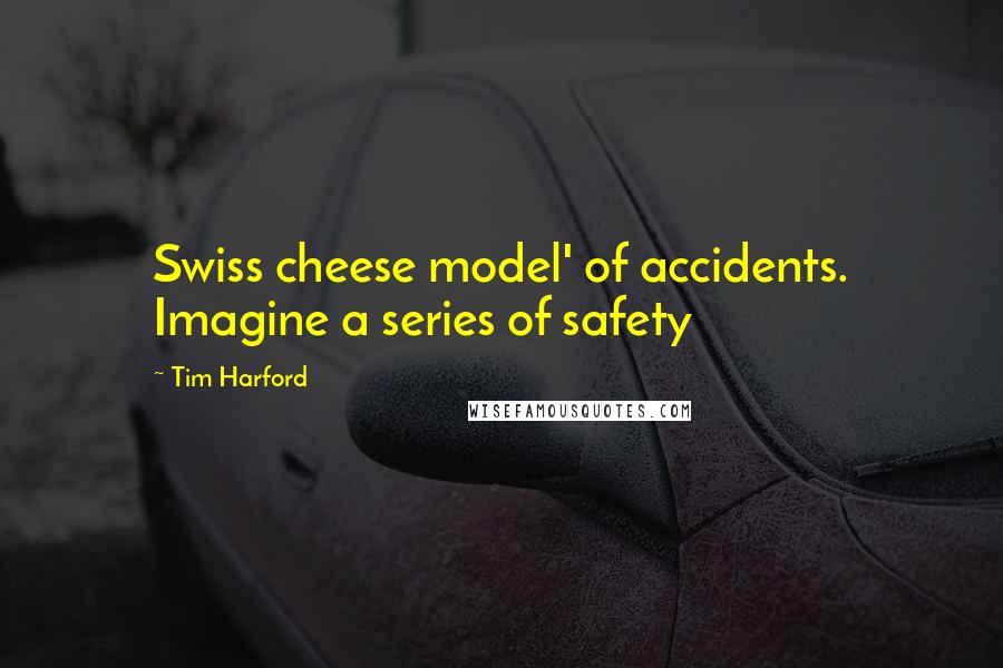 Tim Harford Quotes: Swiss cheese model' of accidents. Imagine a series of safety