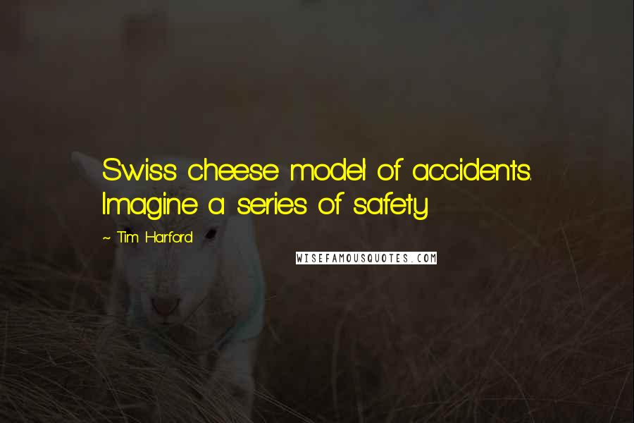 Tim Harford Quotes: Swiss cheese model' of accidents. Imagine a series of safety