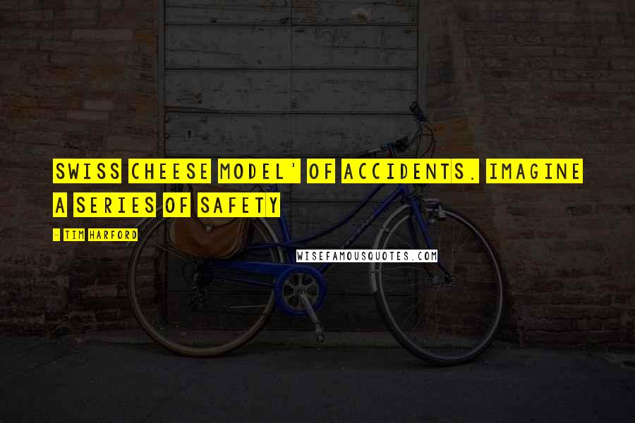 Tim Harford Quotes: Swiss cheese model' of accidents. Imagine a series of safety