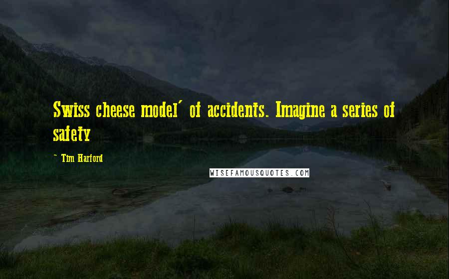 Tim Harford Quotes: Swiss cheese model' of accidents. Imagine a series of safety