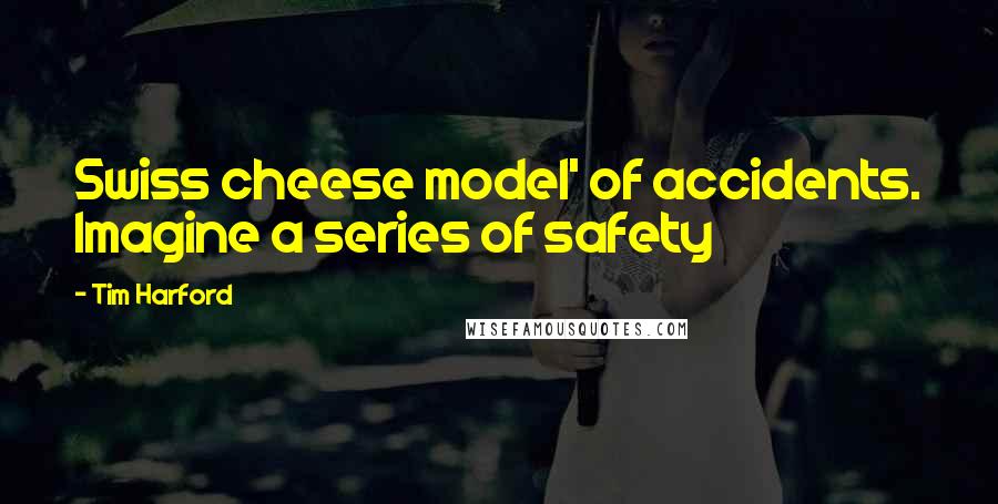 Tim Harford Quotes: Swiss cheese model' of accidents. Imagine a series of safety