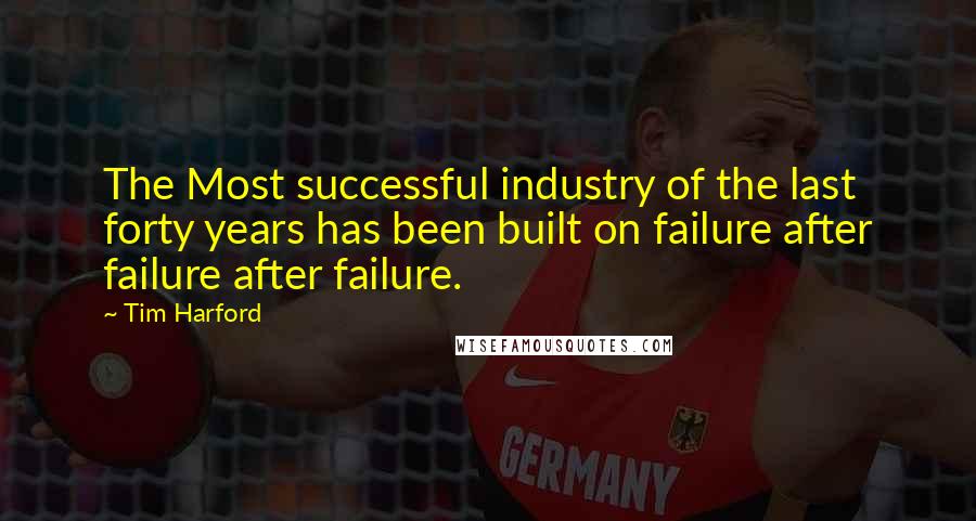 Tim Harford Quotes: The Most successful industry of the last forty years has been built on failure after failure after failure.