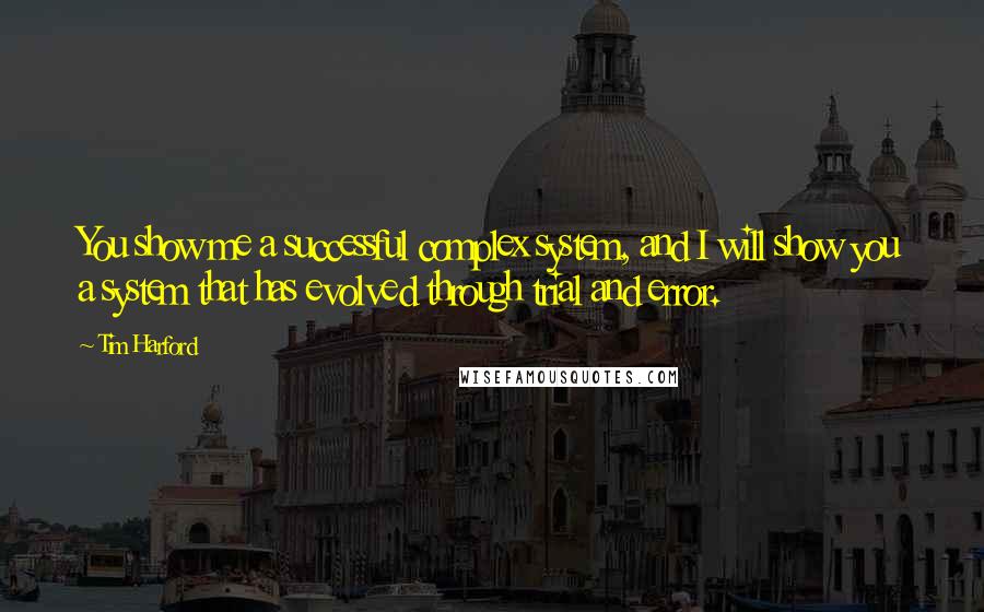 Tim Harford Quotes: You show me a successful complex system, and I will show you a system that has evolved through trial and error.