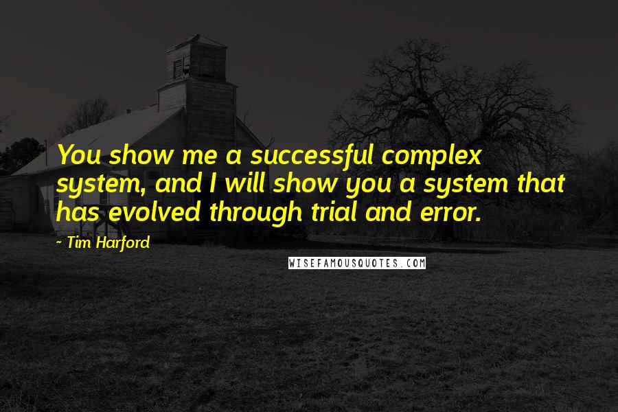 Tim Harford Quotes: You show me a successful complex system, and I will show you a system that has evolved through trial and error.