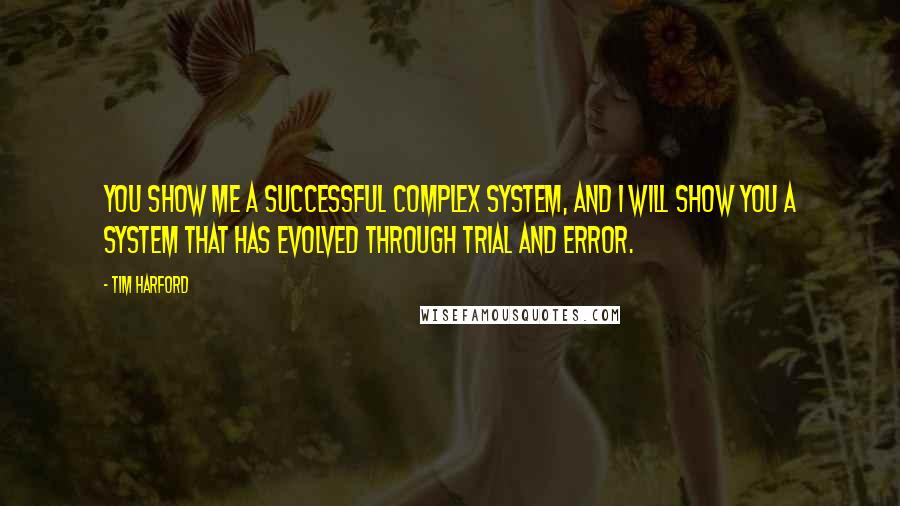 Tim Harford Quotes: You show me a successful complex system, and I will show you a system that has evolved through trial and error.