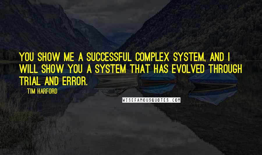 Tim Harford Quotes: You show me a successful complex system, and I will show you a system that has evolved through trial and error.