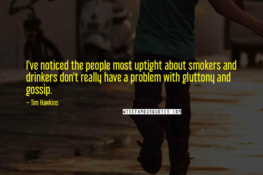Tim Hawkins Quotes: I've noticed the people most uptight about smokers and drinkers don't really have a problem with gluttony and gossip.