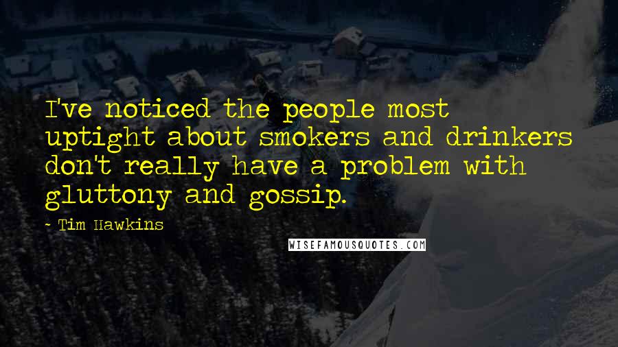 Tim Hawkins Quotes: I've noticed the people most uptight about smokers and drinkers don't really have a problem with gluttony and gossip.