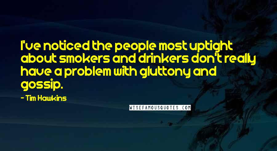 Tim Hawkins Quotes: I've noticed the people most uptight about smokers and drinkers don't really have a problem with gluttony and gossip.