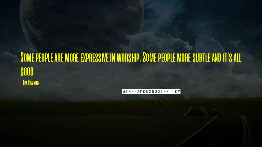Tim Hawkins Quotes: Some people are more expressive in worship. Some people more subtle and it's all good