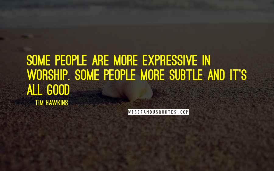 Tim Hawkins Quotes: Some people are more expressive in worship. Some people more subtle and it's all good