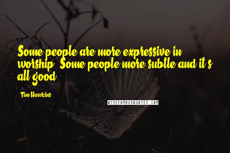 Tim Hawkins Quotes: Some people are more expressive in worship. Some people more subtle and it's all good