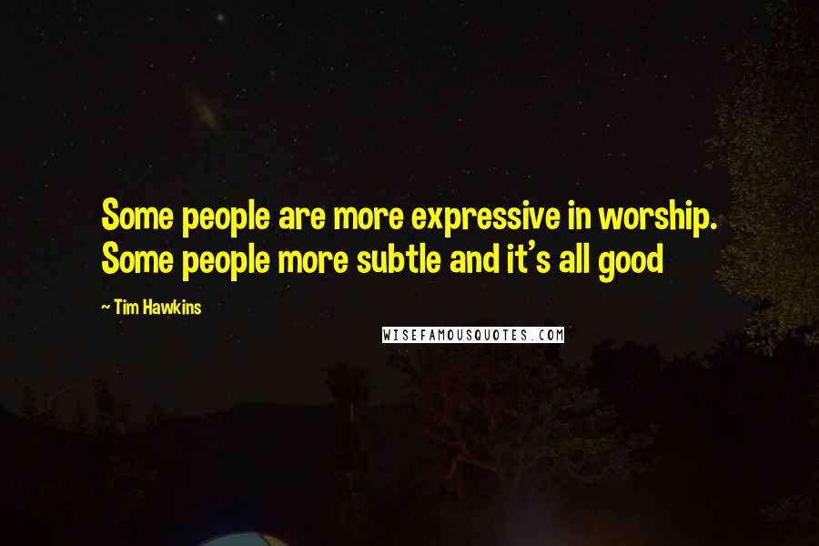 Tim Hawkins Quotes: Some people are more expressive in worship. Some people more subtle and it's all good