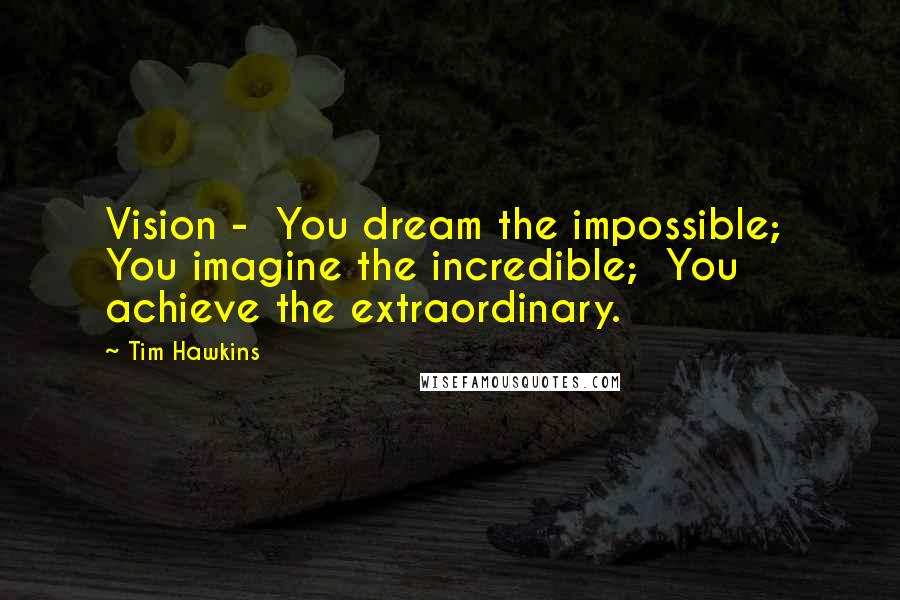 Tim Hawkins Quotes: Vision -  You dream the impossible;  You imagine the incredible;  You achieve the extraordinary.