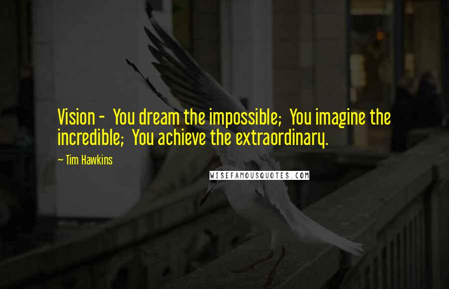 Tim Hawkins Quotes: Vision -  You dream the impossible;  You imagine the incredible;  You achieve the extraordinary.