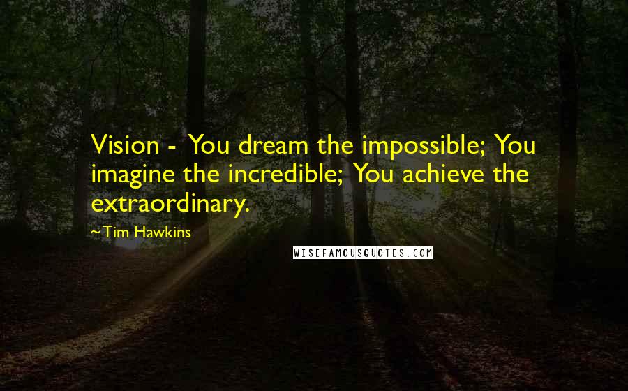 Tim Hawkins Quotes: Vision -  You dream the impossible;  You imagine the incredible;  You achieve the extraordinary.