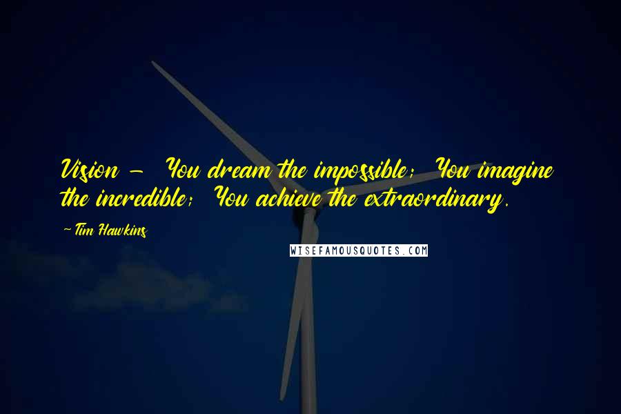 Tim Hawkins Quotes: Vision -  You dream the impossible;  You imagine the incredible;  You achieve the extraordinary.