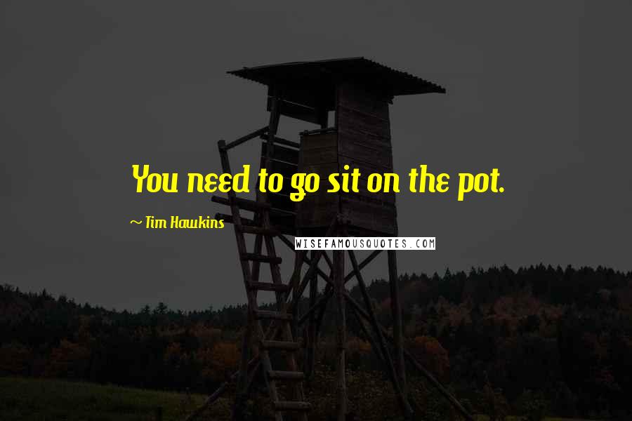 Tim Hawkins Quotes: You need to go sit on the pot.