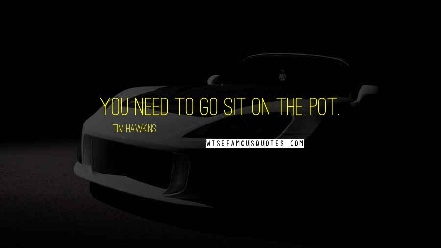 Tim Hawkins Quotes: You need to go sit on the pot.