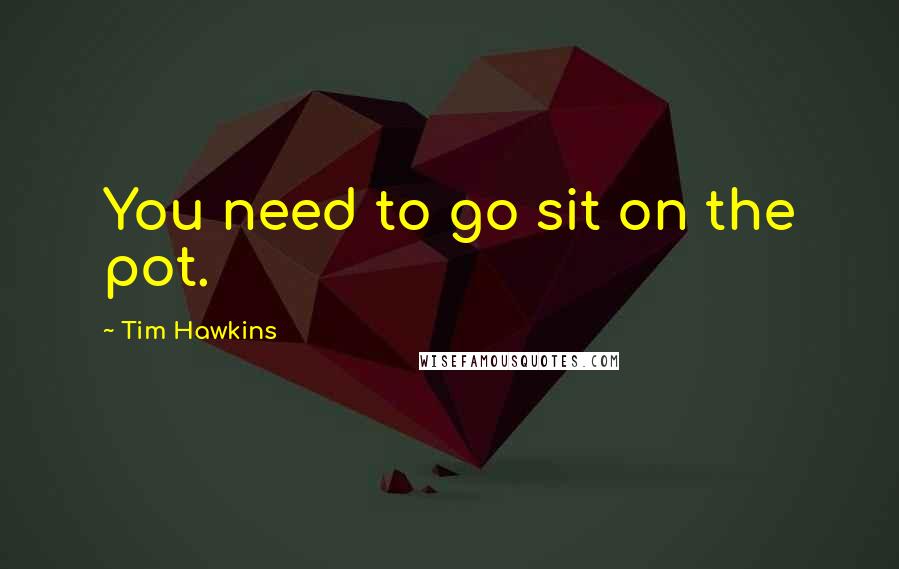 Tim Hawkins Quotes: You need to go sit on the pot.