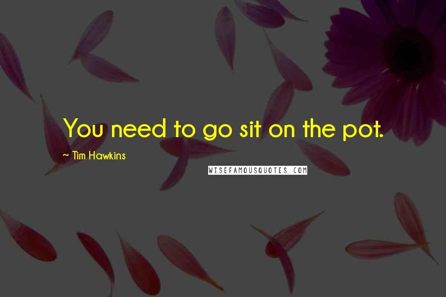 Tim Hawkins Quotes: You need to go sit on the pot.