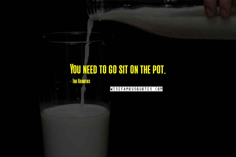 Tim Hawkins Quotes: You need to go sit on the pot.