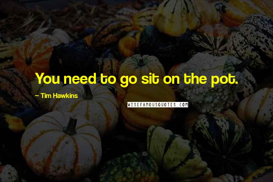 Tim Hawkins Quotes: You need to go sit on the pot.