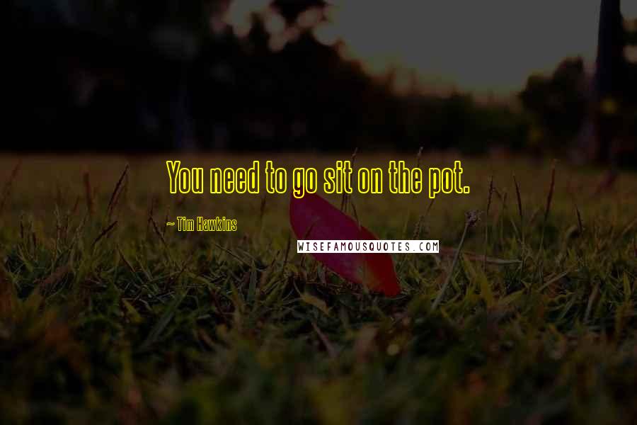 Tim Hawkins Quotes: You need to go sit on the pot.