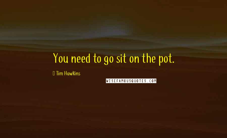 Tim Hawkins Quotes: You need to go sit on the pot.