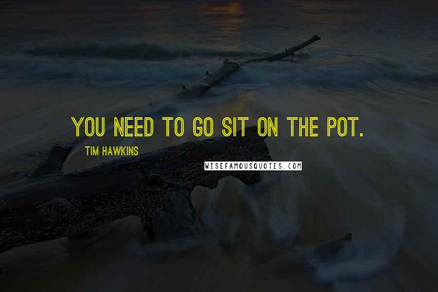 Tim Hawkins Quotes: You need to go sit on the pot.