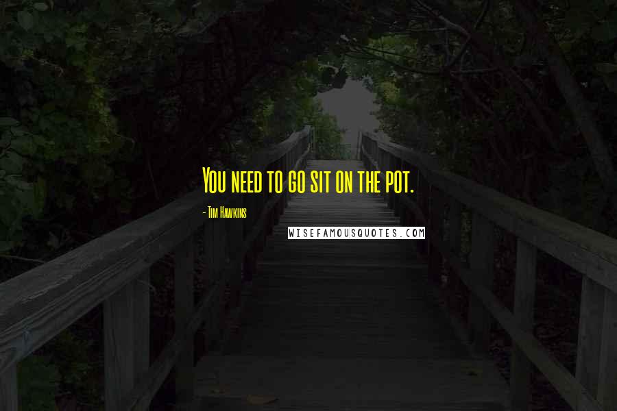 Tim Hawkins Quotes: You need to go sit on the pot.