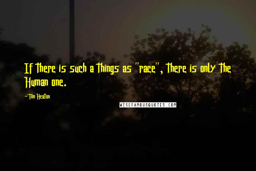 Tim Heaton Quotes: If there is such a things as "race", there is only the Human one.