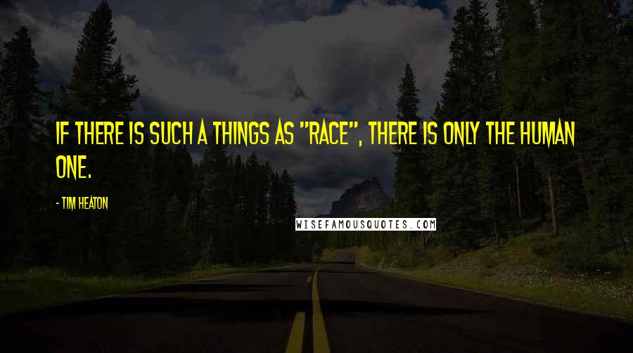 Tim Heaton Quotes: If there is such a things as "race", there is only the Human one.