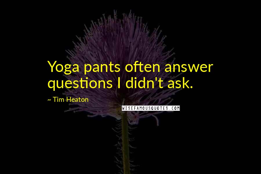 Tim Heaton Quotes: Yoga pants often answer questions I didn't ask.