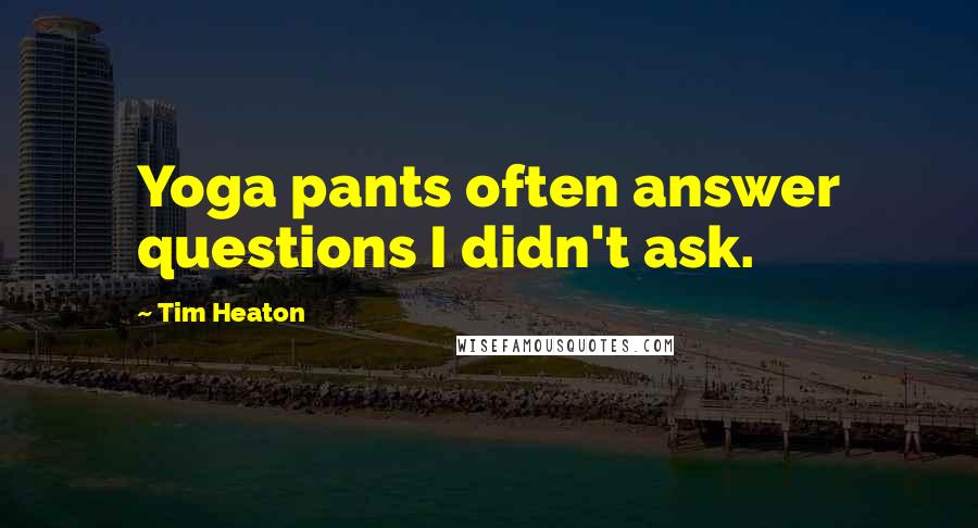 Tim Heaton Quotes: Yoga pants often answer questions I didn't ask.